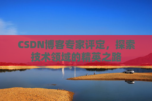CSDN博客专家评定，探索技术领域的精英之路