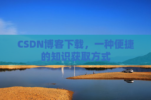 CSDN博客下载，一种便捷的知识获取方式